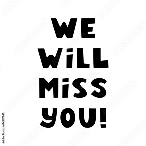 We will miss you. Motivation quote. Cute hand drawn lettering in modern scandinavian style. Isolated on white. Vector stock illustration.