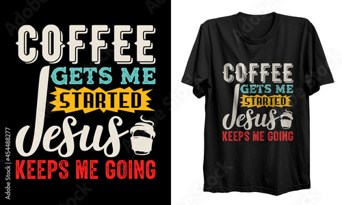 Coffee t shirt design. Coffee gets me started jesus keeps me going t shirt design. Good for T shirt print, poster, card, gift design.