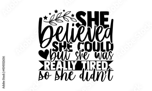 She believed she could but she was really tired so she didn’t - Mother Day t shirt design, Hand drawn lettering phrase, svg Files for Cutting Cricut and Silhouette, card, flyer, EPS 10, Calligraphy t 
