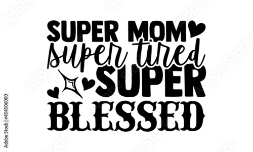 Super mom super tired super blessed - Mom t shirt design, Hand drawn lettering phrase isolated on white background, Calligraphy graphic design typography element, Hand written vector sign, svg