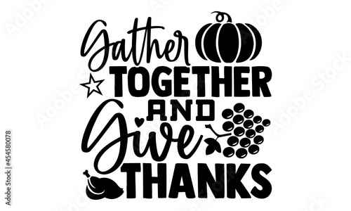 Gather together and give thanks- Thanksgiving t-shirt design  Hand drawn lettering phrase isolated on white background  Calligraphy graphic design typography and Hand written  EPS 10 vector  svg