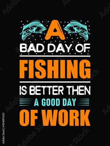 A bad day of fishing is better then a good day of work.