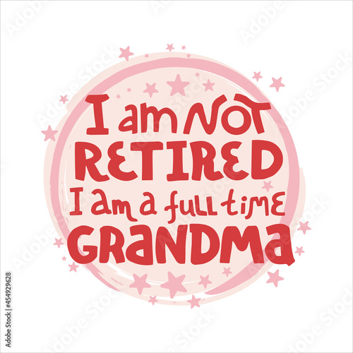 I am not retired, i am a full time grandma - lettering quote about grandmother. Hand  drawn vector lettering for t shirt, card, poster, cup, post card design.