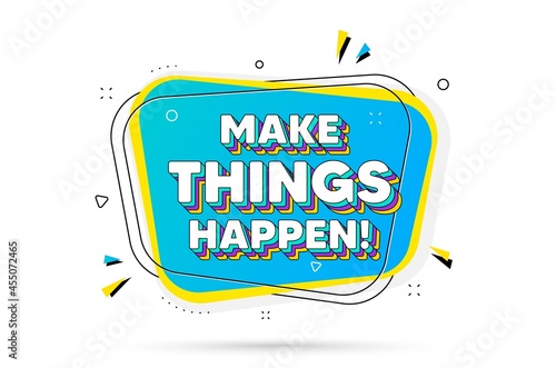 Make things happen motivation quote. Chat bubble with layered text. Motivational slogan. Inspiration message. Make things happen minimal talk bubble. Dialogue chat message balloon. Vector