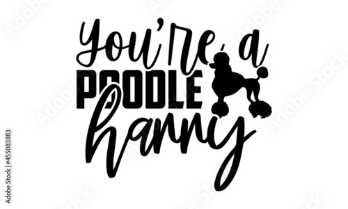 You’re a poodle harry - Poodle t shirt design, Hand drawn lettering phrase isolated on white background, Calligraphy graphic design typography element, Hand written vector sign, svg