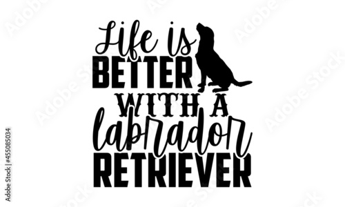 Life is better with a labrador retriever - Labrador Retriever t shirt design, Hand drawn lettering phrase isolated on white background, Calligraphy graphic design typography element, Hand written vect