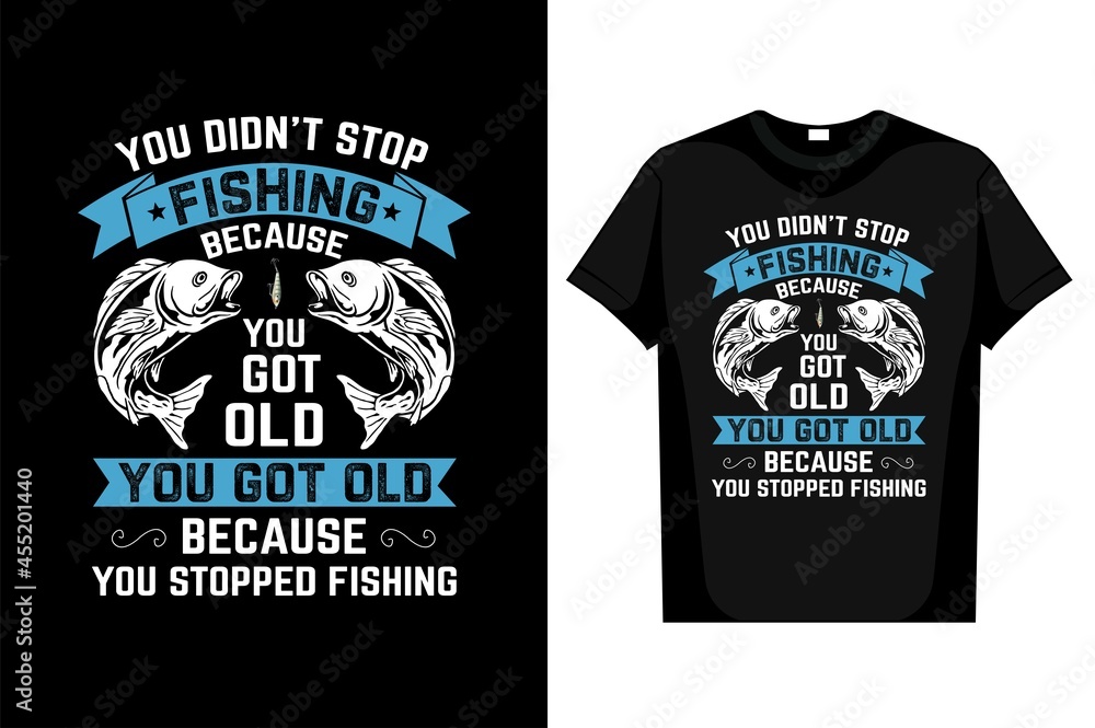  Fishing T-Shirt You Didn't Stop Fishing Because You Got Old You Got Old Because You Stopped Fishing editable vector