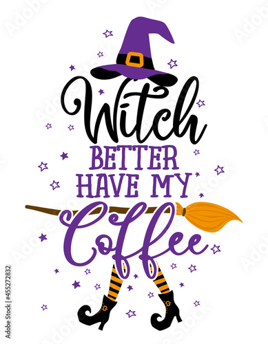 Witch better have my Coffee - Halloween quote on white background with broom and witch hat. Good for t-shirt, mug, scrap booking, gift, printing press. Holiday quotes. Witch's hat, broom.