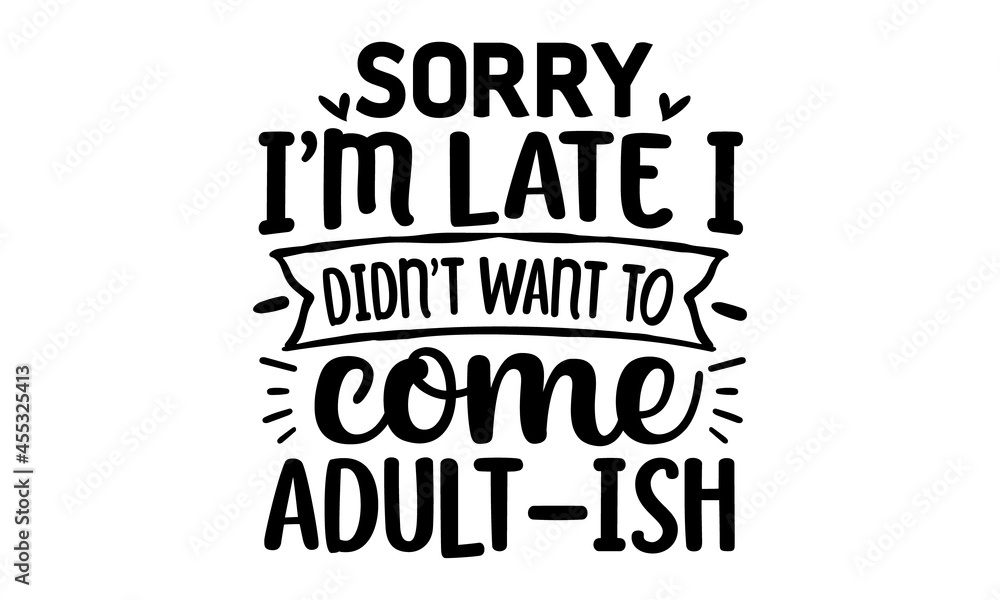 Sorry I'm late i didn't want to come adult-ish, Brush calligraphy for prints, posters, cards, Perfect for design, posters, stickers, archaism quote on decorative background Sorry I'm late i didn't want to come adult-ish, Brush calligraphy for prints, posters, cards, Perfect for design, posters, stickers, archaism quote on decorative background