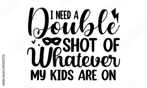 I need a double shot of whatever my kids are on, Hand lettering illustration for your design, Hand drawn typography poster design
