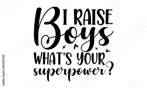 I raise boys what's your superpower, Super mom, for holiday Mother Day, greeting card, lettering isolated on white, calligraphic inscription
