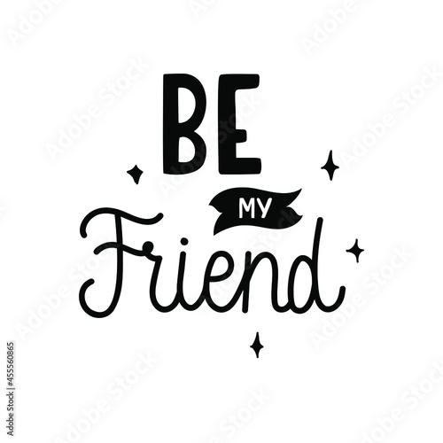 Be my friend - trendy doodle quote. Black vector isolated on white background. Perfect for card, print, decoration, t-shirt, plotter cutting, etc.