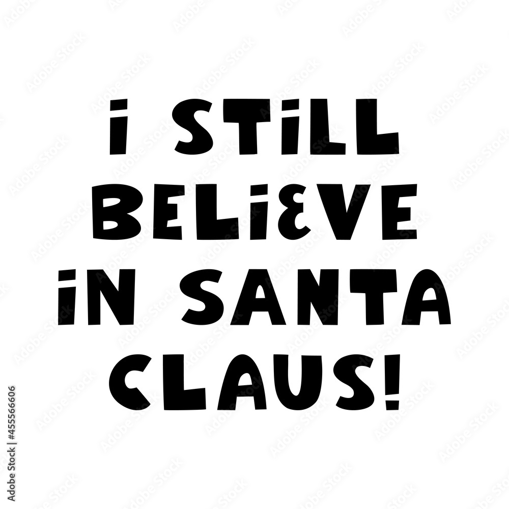 I still believe in Santa Claus. Winter holidays quote. Cute hand drawn lettering in modern scandinavian style. Isolated on white background. Vector stock illustration. I still believe in Santa Claus. Winter holidays quote. Cute hand drawn lettering in modern scandinavian style. Isolated on white background. Vector stock illustration.