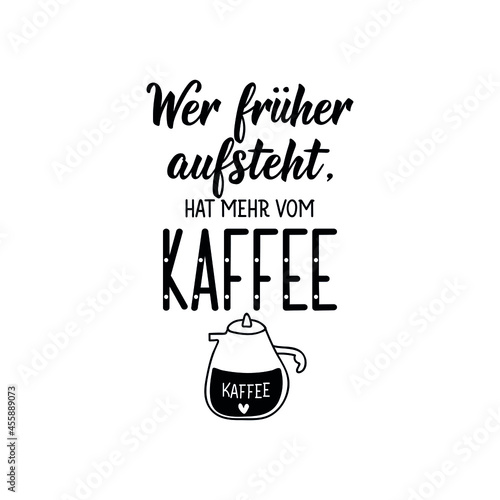 Translation from German: If you get up earlier, you get more from the coffee. Lettering. Ink illustration. Modern brush calligraphy.
