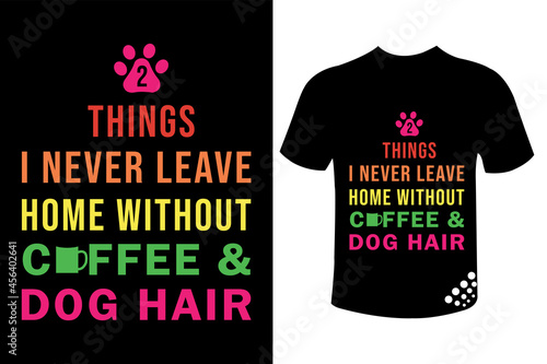 2 Things I never leave home without coffee and dog hair funny animal t-shirt design quote