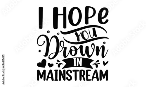 I hope you drown in mainstream, Sarcastic quotes, Hand lettering quote isolated on white background, Motivation inspiration lettering typography, Vector hand drawn illustration design