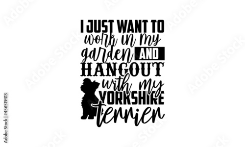 I just want to work in my garden and hangout with my yorkshire terrier - Yorkshire Terrier shirt design, Hand drawn lettering phrase, Calligraphy t shirt design, svg Files for Cutting Cricut and Silho