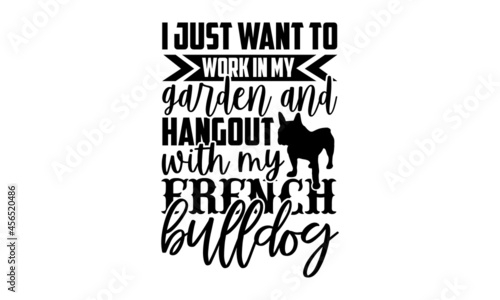 I just want to work in my garden and hangout with my french bulldog - French Bulldog shirt design, Hand drawn lettering phrase, Calligraphy t shirt design, svg Files for Cutting Cricut and Silhouette,