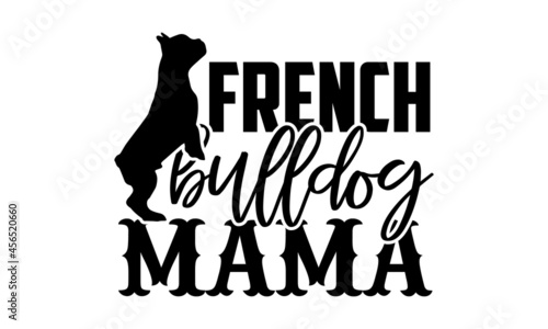 French bulldog mama - French Bulldog t shirt design, Hand drawn lettering phrase isolated on white background, Calligraphy graphic design typography element, Hand written vector sign, svg