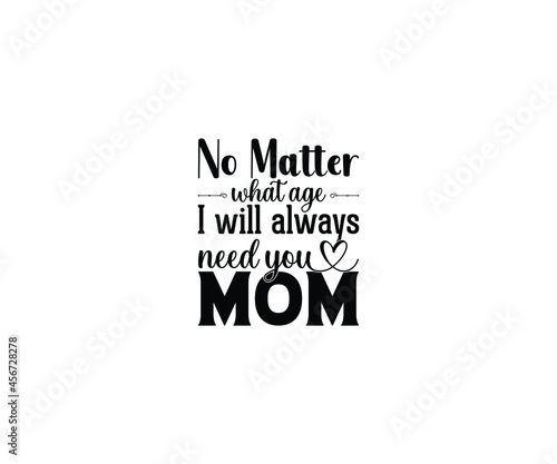 No matter what age I will always need you mom