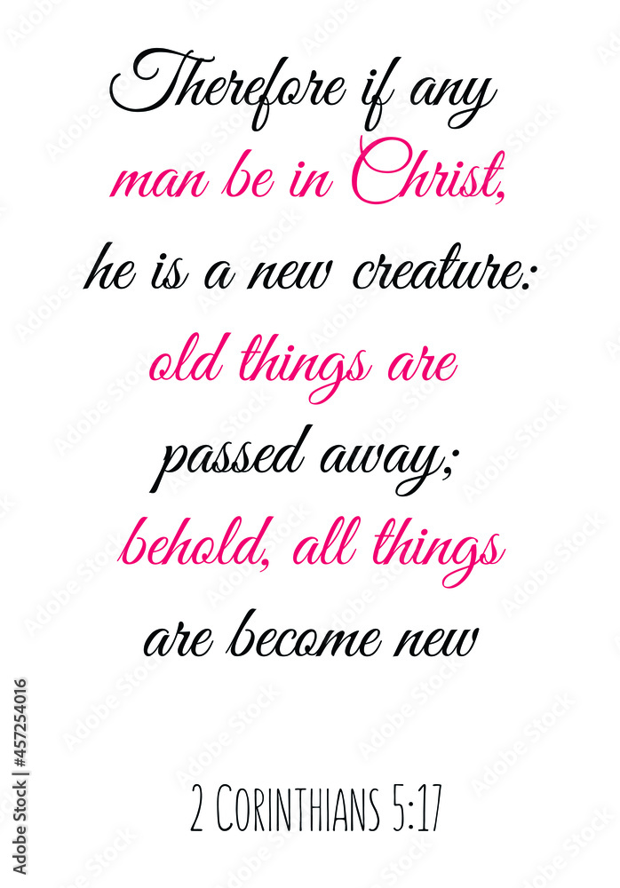  Therefore if any man be in Christ, he is a new creature old things are passed away. Bible verse quote
