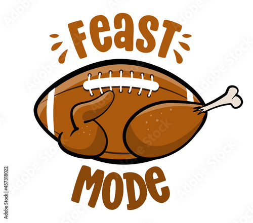 Feast mode - American football and Turkey. Hand drawn illustration. Autumn color poster. Lovely lettering quote for football season. Rugby wisdom t-shirt for funs. Fun saying for Thanksgiving dinner