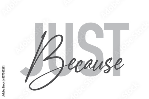 Modern, simple, minimal typographic design of a saying "Just Because" in tones of grey color. Cool, urban, trendy and playful graphic vector art with handwritten typography.