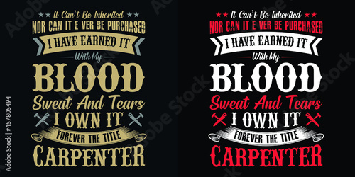 It can't be inherited nor can it ever be purchased I have earned it with my blood sweat and tears I own it forever the title carpenter - Carpenter t shirt design vector