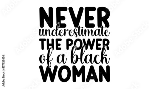 Never underestimate the power of a black woman, Hand lettered inspirational feminist quote, Inspirational or motivational quote for woman, Girly design, Hand lettering queen text vector illustration