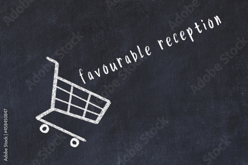 Chalk drawing of shopping cart and word favourable reception on black chalboard. Concept of globalization and mass consuming
