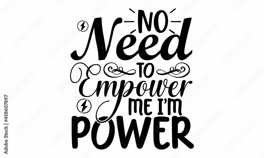 No need to empower me I'm power, handsaw girly motivational quote, Feminism girl boss quote made in vector, Woman inspirational positive slogan, sweatshirt or other apparel print No need to empower me I'm power, handsaw girly motivational quote, Feminism girl boss quote made in vector, Woman inspirational positive slogan, sweatshirt or other apparel print