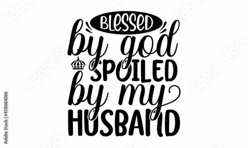 Blessed by god spoiled by my husband, Hand-lettering phrase. Vector illustration. Can be used for bachelorette, sticker, invitation poster, greeting card, motivation print, Good for scrap booking, pos