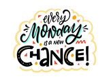 Every monday is a new chance. Hand drawn colorful lettering phrase.