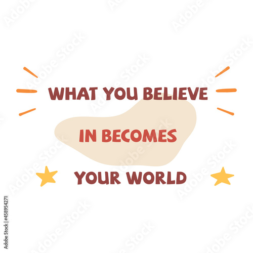 What you believe in becomes your world. Inscription. Colorful vector isolated illustration flat. Motivational phrase. Poster, banner or card. White background