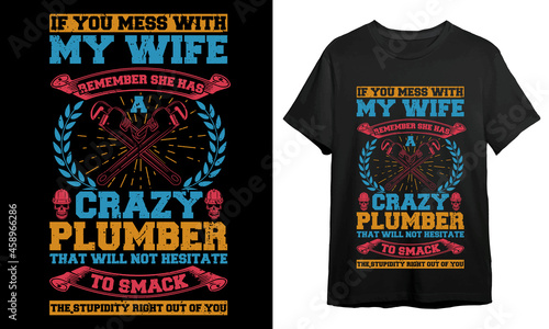 If you mess with my wife remember she has crazy plumber that will not hesitate to smack the stupidity right out of you, Plumber T-shirt Design, T-shirt Design Idea, Typography Design, 