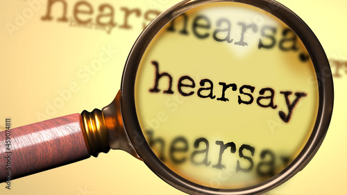 Hearsay and a magnifying glass on English word Hearsay to symbolize studying, examining or searching for an explanation and answers related to a concept of Hearsay, 3d illustration photo