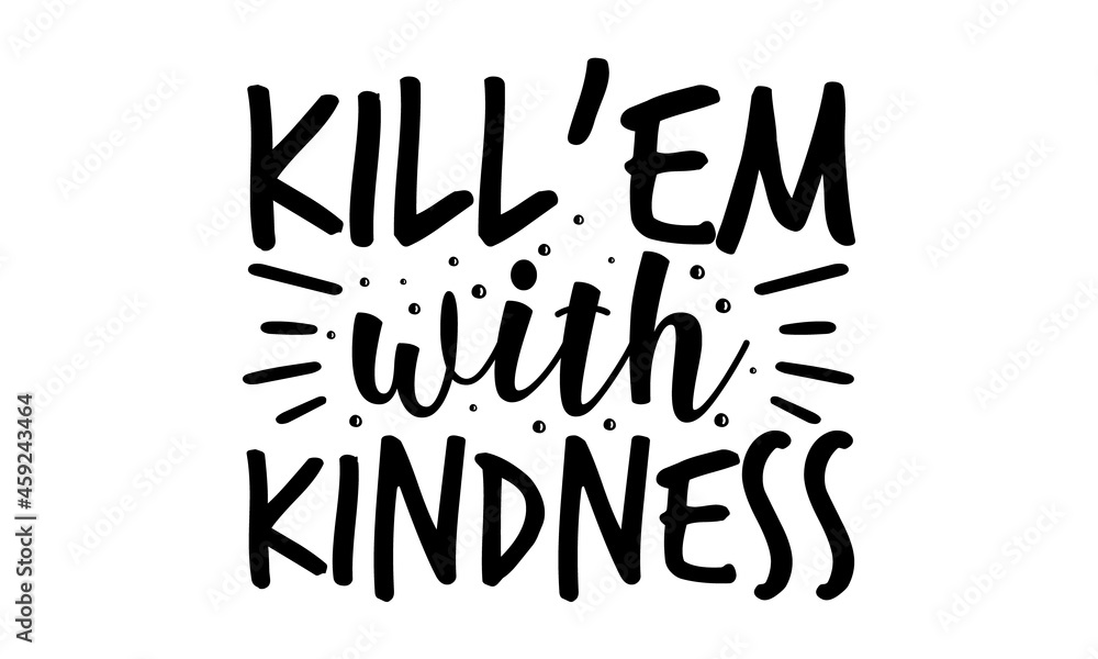 Kill'em with kindness, Unique typography poster or apparel design, Ink
