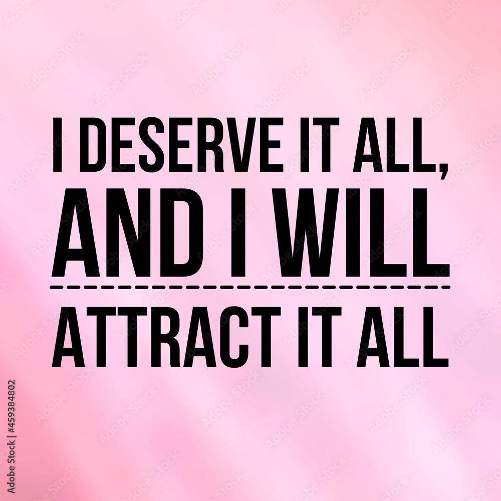 Manifestation and affirmation quote to live by: I deserve it all and I will attract it all.