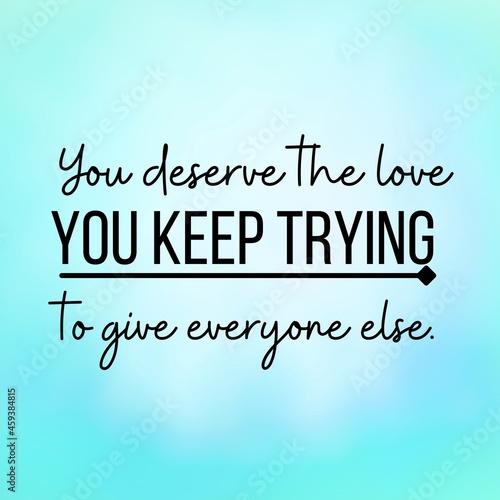 Manifestation and affirmation quote to live by: You deserve the love you keep trying to give everyone else.