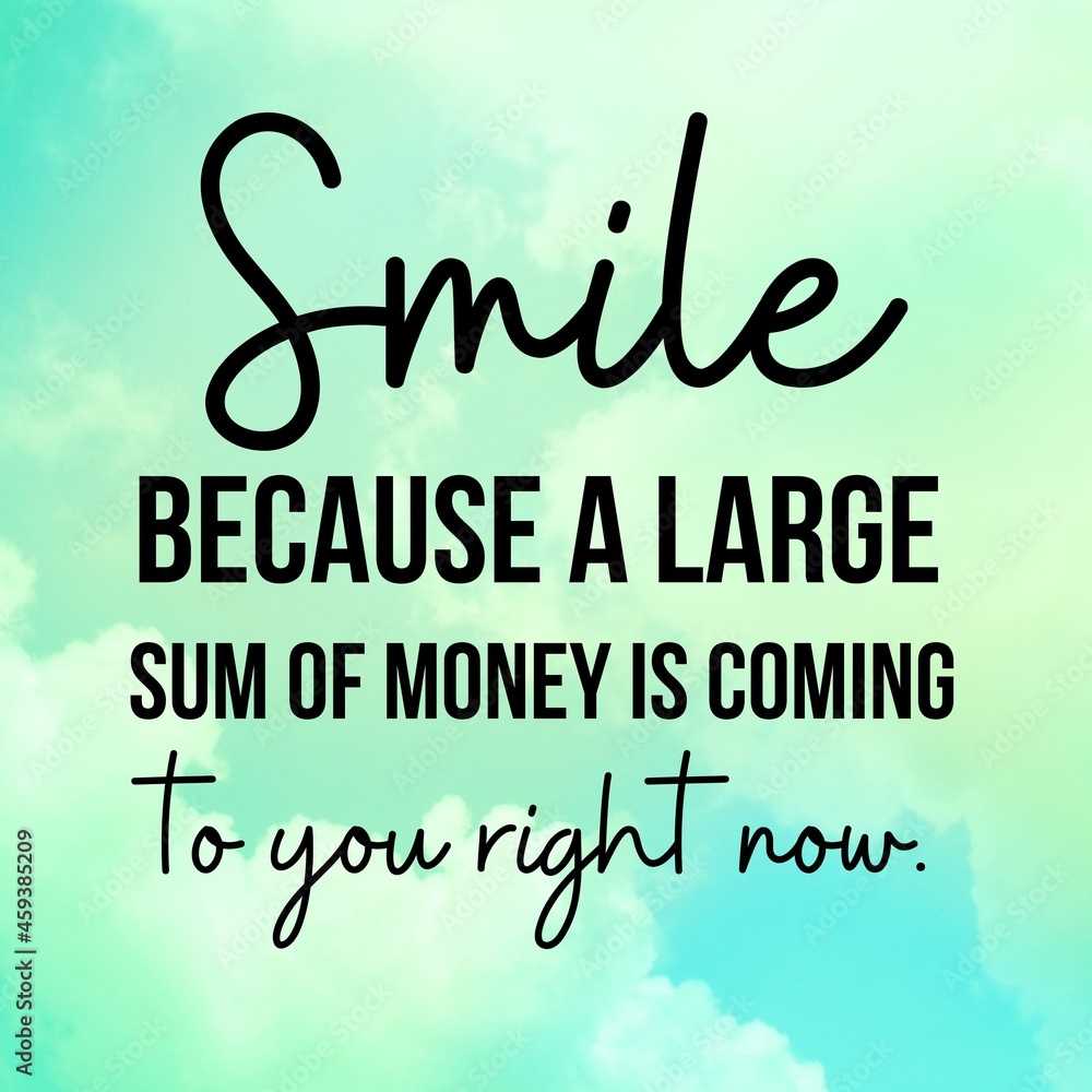 Manifestation and inspirational quote to live by: Smile because a large sum of money is coming to you right now.