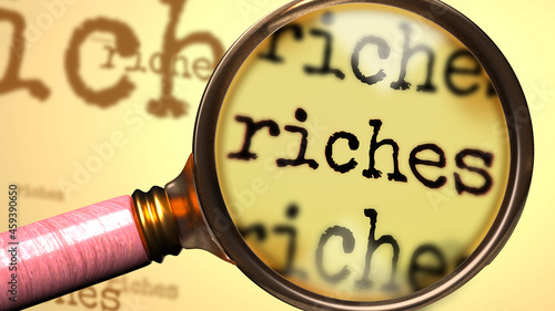 Riches and a magnifying glass on English word Riches to symbolize studying, examining or searching for an explanation and answers related to a concept of Riches, 3d illustration