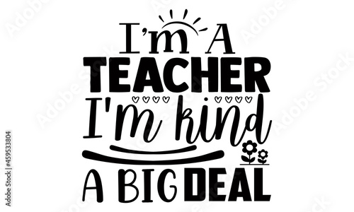 I'm a teacher I'm kind a big deal- Teacher t shirts design, Hand drawn lettering phrase, Calligraphy t shirt design, Isolated on white background, svg Files for Cutting Cricut, Silhouette, EPS 10