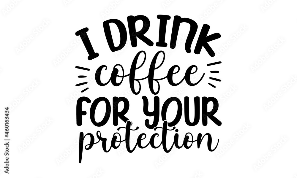 I drink coffee for your protection, Hand lettering quote isolated on white background, posters, cards, Isolated on white background, Funny quotes I drink coffee for your protection, Hand lettering quote isolated on white background, posters, cards, Isolated on white background, Funny quotes
