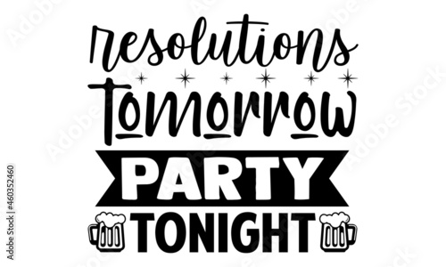Resolutions tomorrow party tonight- New year t shirts design, Hand drawn lettering phrase, Calligraphy t shirt design, Isolated on white background, svg Files for Cutting Cricut, Silhouette, EPS 10 photo