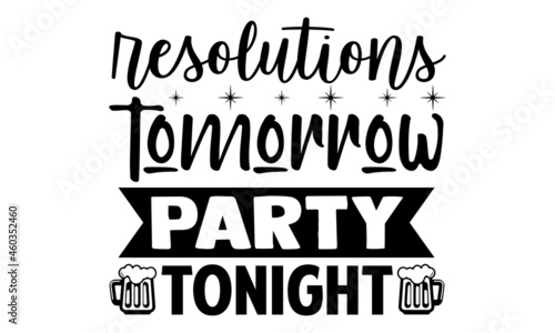 Resolutions tomorrow party tonight- New year t shirts design, Hand drawn lettering phrase, Calligraphy t shirt design, Isolated on white background, svg Files for Cutting Cricut, Silhouette, EPS 10