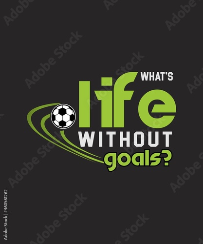 What's Life Without Goals Soccer t-shirt - vector design illustration, it can use for label, logo, sign, sticker for printing for the family t-shirt.