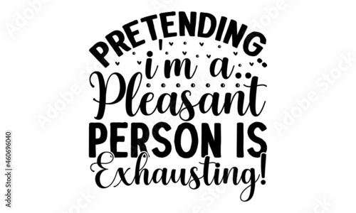 Pretending I'm a pleasant person is exhausting!, Calligraphy text with paw prints, Good for fashion shirts, poster, gift, or other printing press, Motivation quote