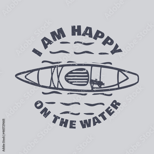 t shirt design i am happy on the water with kayak vintage illustration