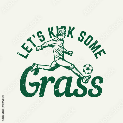 t shirt design let's kick some grass with man playing soccer vintage illustration