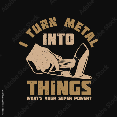 t shirt design i turn metal into things what's your superpower with hand holding iron hammer hitting hot iron and black background vintage illustration